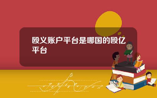 殴义账户平台是哪国的殴亿平台