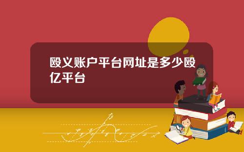 殴义账户平台网址是多少殴亿平台