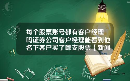 每个股票账号都有客户经理吗证券公司客户经理能看到他名下客户买了哪支股票【新闻】