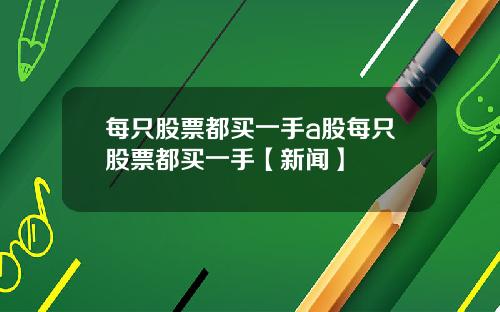 每只股票都买一手a股每只股票都买一手【新闻】