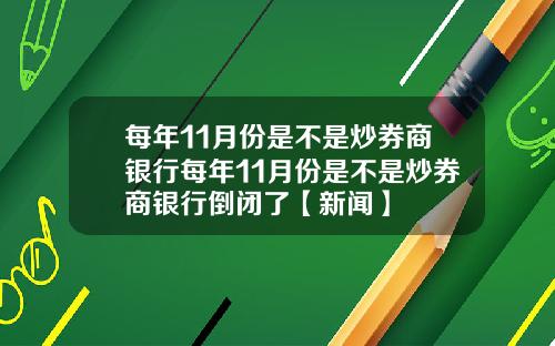 每年11月份是不是炒券商银行每年11月份是不是炒券商银行倒闭了【新闻】