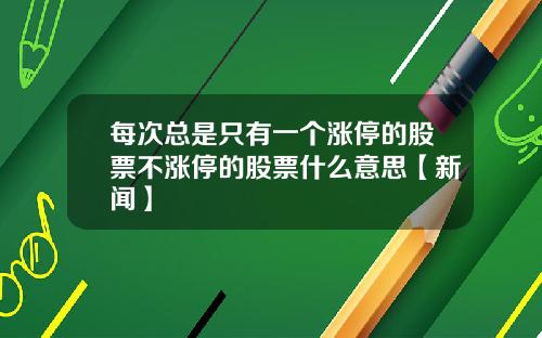 每次总是只有一个涨停的股票不涨停的股票什么意思【新闻】