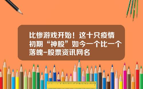 比惨游戏开始！这十只疫情初期“神股”如今一个比一个落魄-股票资讯网名