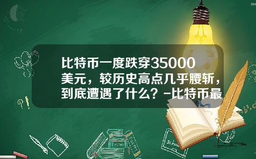 比特币一度跌穿35000美元，较历史高点几乎腰斩，到底遭遇了什么？-比特币最开始价格多少