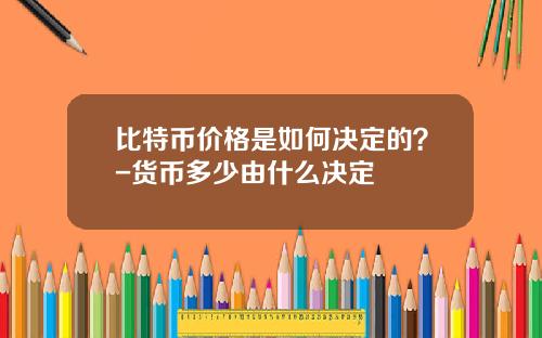 比特币价格是如何决定的？-货币多少由什么决定