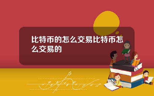 比特币的怎么交易比特币怎么交易的