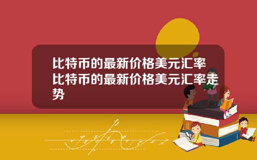 比特币的最新价格美元汇率比特币的最新价格美元汇率走势