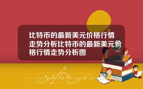 比特币的最新美元价格行情走势分析比特币的最新美元价格行情走势分析图