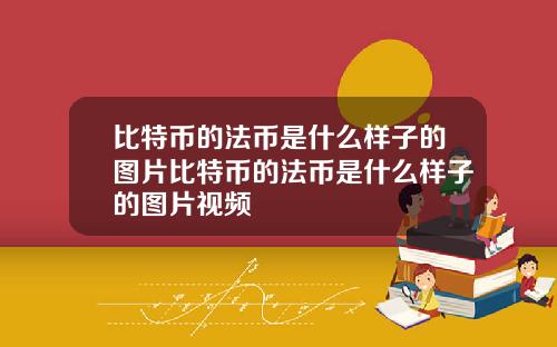 比特币的法币是什么样子的图片比特币的法币是什么样子的图片视频