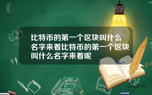 比特币的第一个区块叫什么名字来着比特币的第一个区块叫什么名字来着呢