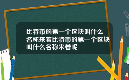 比特币的第一个区块叫什么名称来着比特币的第一个区块叫什么名称来着呢