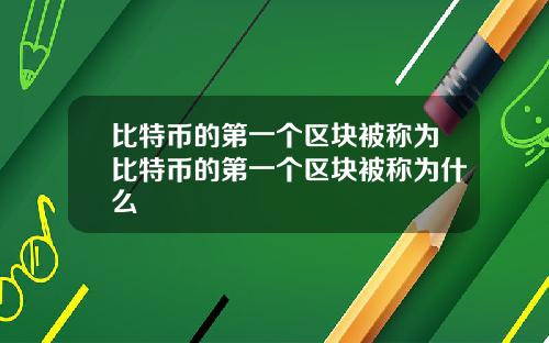 比特币的第一个区块被称为比特币的第一个区块被称为什么