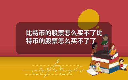比特币的股票怎么买不了比特币的股票怎么买不了了