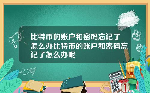 比特币的账户和密码忘记了怎么办比特币的账户和密码忘记了怎么办呢