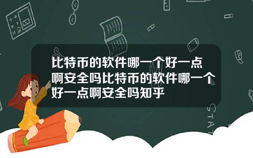比特币的软件哪一个好一点啊安全吗比特币的软件哪一个好一点啊安全吗知乎
