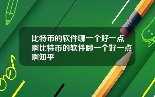 比特币的软件哪一个好一点啊比特币的软件哪一个好一点啊知乎