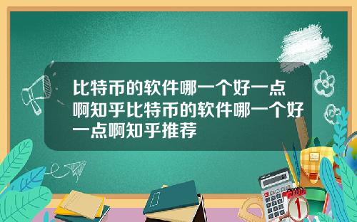 比特币的软件哪一个好一点啊知乎比特币的软件哪一个好一点啊知乎推荐