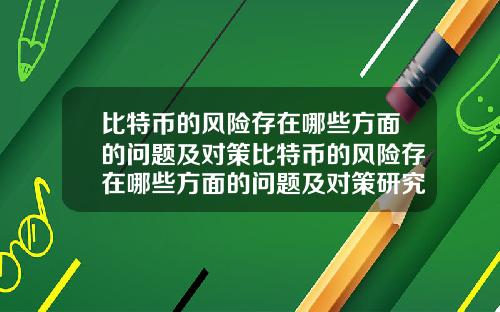 比特币的风险存在哪些方面的问题及对策比特币的风险存在哪些方面的问题及对策研究