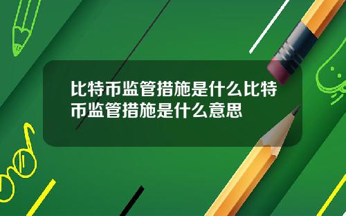比特币监管措施是什么比特币监管措施是什么意思