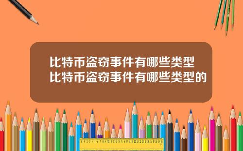比特币盗窃事件有哪些类型比特币盗窃事件有哪些类型的