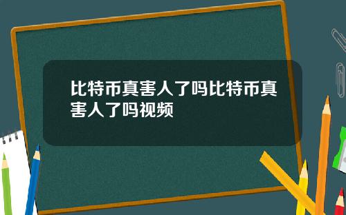 比特币真害人了吗比特币真害人了吗视频