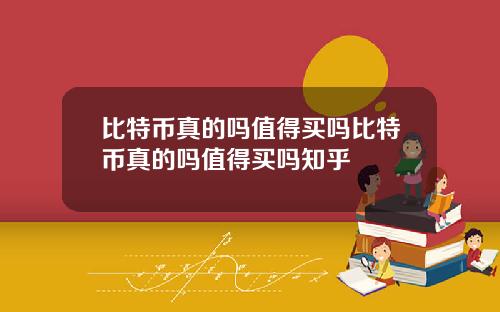 比特币真的吗值得买吗比特币真的吗值得买吗知乎