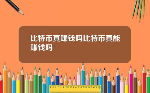 比特币真赚钱吗比特币真能赚钱吗