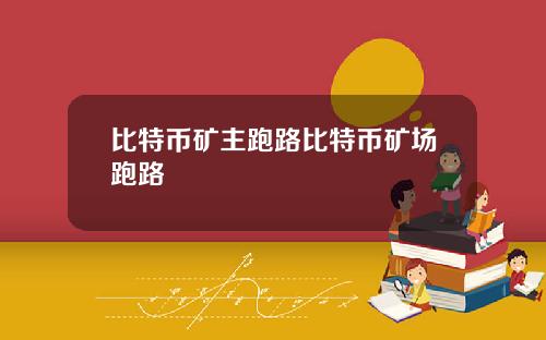 比特币矿主跑路比特币矿场跑路