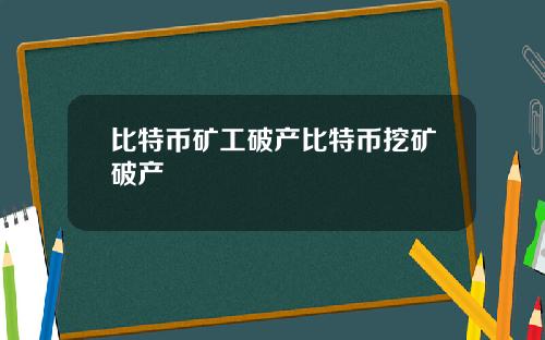 比特币矿工破产比特币挖矿破产