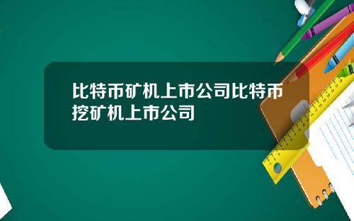 比特币矿机上市公司比特币挖矿机上市公司