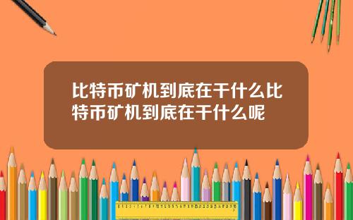 比特币矿机到底在干什么比特币矿机到底在干什么呢