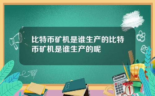 比特币矿机是谁生产的比特币矿机是谁生产的呢