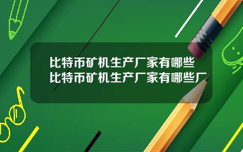 比特币矿机生产厂家有哪些比特币矿机生产厂家有哪些厂