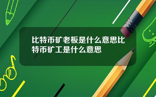 比特币矿老板是什么意思比特币矿工是什么意思