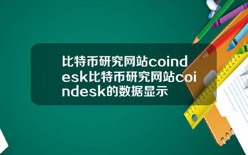 比特币研究网站coindesk比特币研究网站coindesk的数据显示