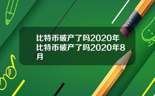 比特币破产了吗2020年比特币破产了吗2020年8月