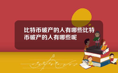 比特币破产的人有哪些比特币破产的人有哪些呢