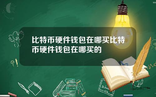 比特币硬件钱包在哪买比特币硬件钱包在哪买的