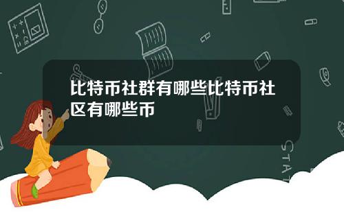 比特币社群有哪些比特币社区有哪些币