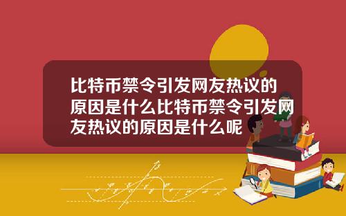 比特币禁令引发网友热议的原因是什么比特币禁令引发网友热议的原因是什么呢