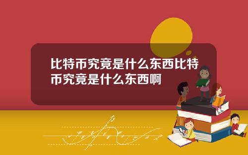比特币究竟是什么东西比特币究竟是什么东西啊