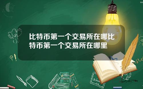 比特币第一个交易所在哪比特币第一个交易所在哪里