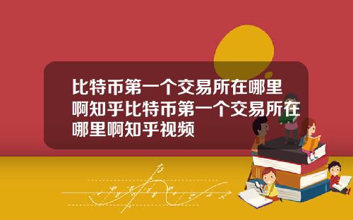 比特币第一个交易所在哪里啊知乎比特币第一个交易所在哪里啊知乎视频