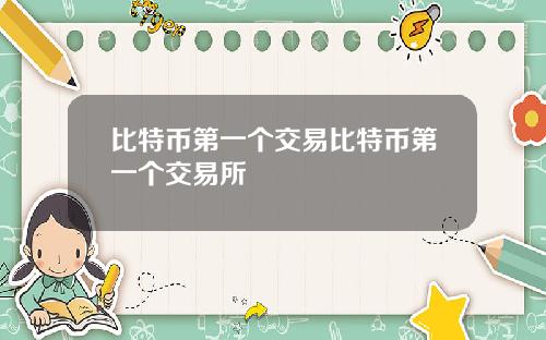 比特币第一个交易比特币第一个交易所
