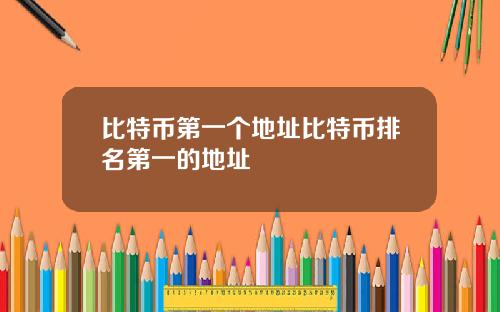 比特币第一个地址比特币排名第一的地址