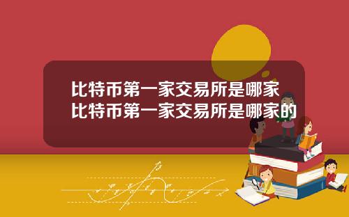 比特币第一家交易所是哪家比特币第一家交易所是哪家的