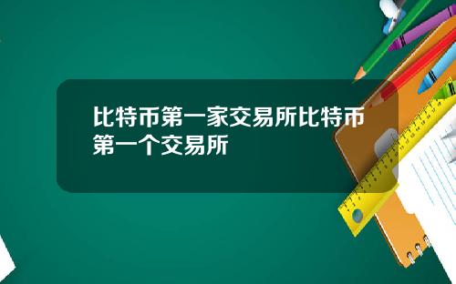 比特币第一家交易所比特币第一个交易所