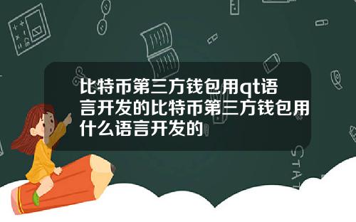 比特币第三方钱包用qt语言开发的比特币第三方钱包用什么语言开发的