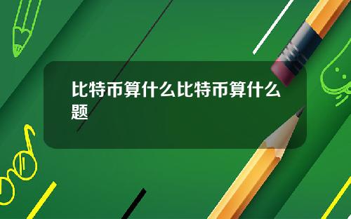比特币算什么比特币算什么题