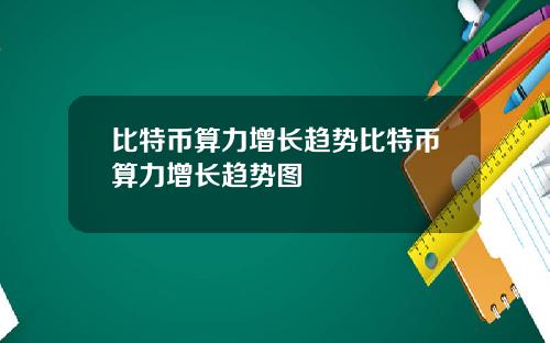 比特币算力增长趋势比特币算力增长趋势图